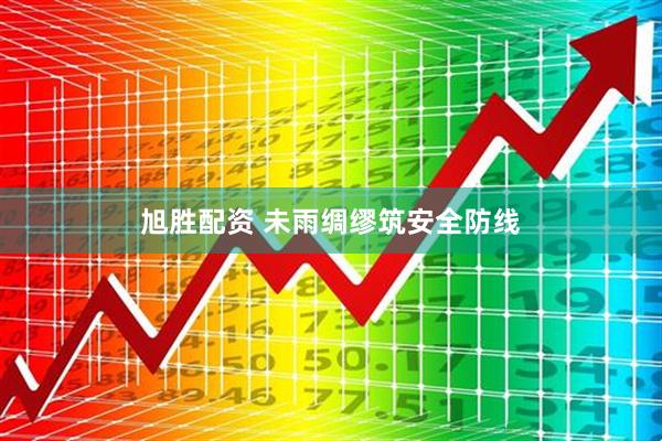 旭胜配资 未雨绸缪筑安全防线