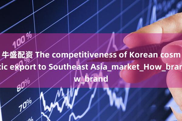 牛盛配资 The competitiveness of Korean cosmetic export to Southeast Asia_market_How_brand
